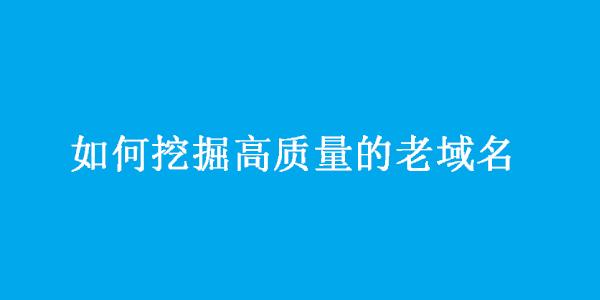 老域名挖掘怎么做（老域名挖掘的6大技巧）